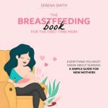 The Breastfeeding Book For The First Time Mom, Serena Smith