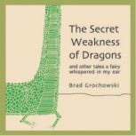 The Secret Weakness of Dragons, Brad Grochowski