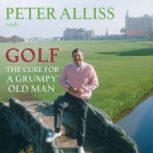 Golf - The Cure for a Grumpy Old Man It's Never Too Late, Peter Alliss