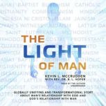 The Light of Man Globally Unifying and Transformational Story about Man's Relationship with God and God's Relationship with Man, Kevin L. McCrudden