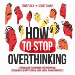 How to Stop Overthinking The 7-Step Plan to Control and Eliminate Negative Thoughts, Declutter Your Mind and Start Thinking Positively in 5 Minutes or Less, Chase Hill