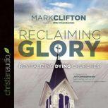 Reclaiming Glory Revitalizing Dying Churches, Mark Clifton