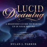 LUCID DREAMING Tips and Techniques for Insight, Creativity, and Personal Growth - A Beginner's Guide to Waking Up in Your Dreams