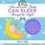 You And Your Baby Can Sleep Through The Night A Step by Step Manual for Exhausted Parents on How to Train Your Baby to Sleep Every Single Night in 7 days!, Harley Carr