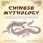 Chinese Mythology A Comprehensive Guide to Chinese Mythology including Myths, Art, Religion, and Culture, Historical Publishing