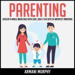 Parenting Develop A Whole Brain Child With Love, Logic & The Gifts of Imperfect Parenting, Armani Murphy