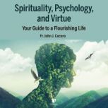 Spirituality, Psychology, and Virtue: Your Guide to a Flourishing Life, John J. Cecero