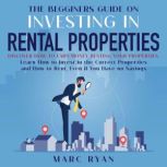 The Beginners Guide on Investing in Rental Properties: Discover How to Earn Money Renting Your Properties, Marc Ryan