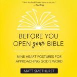 Before You Open Your Bible Nine Heart Postures For Approaching God's Word, Matt Smethurst