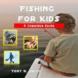 Fishing for Kids: A Complete Guide, Tony R. Smith