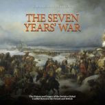 The Seven Years' War: The History and Legacy of the Decisive Global Conflict Between the French and British, Charles River Editors