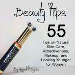 Beauty Tips 55 Tips on Natural Skin Care, Attractiveness, Makeup, and Looking Younger for Women, Angell Kisses