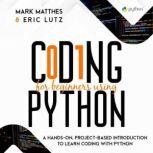 CODING FOR BEGINNERS USING PYTHON A HANDS-ON, PROJECT-BASED INTRODUCTION TO LEARN CODING WITH PYTHON