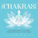 The Chakras Book: The Beginner's Guide to Balance Chakras and Radiate Positive Energy, Elizabeth Muniz