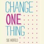 Change One Thing! Make One Change and Embrace a Happier, More Successful You, Sue Hadfield