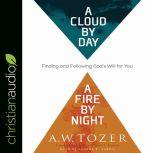 Cloud by Day, a Fire by Night Finding and Following God's Will for You, A.W. Tozer