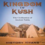 Kingdom of Kush: The Civilization of Ancient Nubia