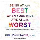Being at Your Best When Your Kids Are at Their Worst Practical Compassion in Parenting, MED Payne