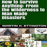 How to Survive Anything: From the Wilderness to Man Made Disasters, Martin K. Ettington