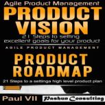Agile Product Management: Product Vision 21 Steps to Setting Excellent Goals & Product Roadmap 21 Steps to Setting a High Level Product Plan, Paul VII