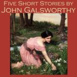 Five Short Stories by John Galsworthy, John Galsworthy