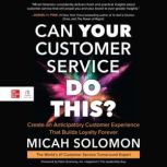 Can Your Customer Service Do This? Create an Anticipatory Customer Experience that Builds Loyalty Forever, Micah Solomon