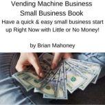 Vending Machine Business Small Business Book Have a quick & easy small business start up Right Now with Little or No Money!