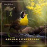 Common Yellowthroat and Other Bird Songs Nature Sounds for Mindfulness and Reflection, Greg Cetus