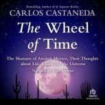 The Wheel of Time The Shamans of Mexico Their Thoughts about Life Death and the Universe