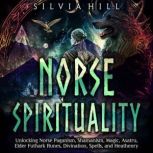 Norse Spirituality: Unlocking Norse Paganism, Shamanism, Magic, Asatru, Elder Futhark Runes, Divination, Spells, and Heathenry, Silvia Hill