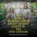 The Church of Jesus Christ of Latter-day Saints in the 19th Century: The Early History of the Mormons, Charles River Editors
