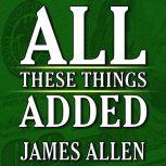 All These Things Added  plus As He Thought: The Life of James Allen, James Allen