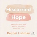 Miscarried Hope Journeying With Jesus Through Pregnancy and Infant Loss, Rachel Lohman