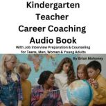Kindergarten Teacher Career Coaching Audio Book With Job Interview Preparation & Counseling for Teens, Men, Women & Young Adults, Brian Mahoney