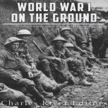 World War I on the Ground: The History and Legacy of Life in the Trenches, Charles River Editors