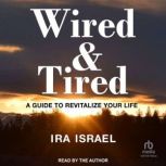 WIRED & TIRED A Guide to Revitalize Your Life, Ira Israel