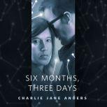 Six Months, Three Days A Tor.Com Original, Charlie Jane Anders