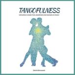 Tangofulness Exploring connection, awareness and meaning in tango, Dimitris Bronowski