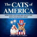The Cats of America How Cool Cats and Bad-Ass Kitties Won The Nation's Heart, Seamus Mullarkey