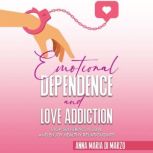 Emotional Dependence and Love addiction Stop Suffering In Love and Enjoy Healthy Relationships, Anna Maria Di Marzo