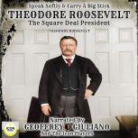 Speak Softly & Carry A Big Stick; Theodore Roosevelt, The Square Deal President, Theodore Roosevelt