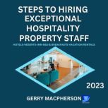 Steps To Hire Exceptional Hospitality Property Staff-2023 Hotels-Resorts-Inns-Bed and Breakfasts-Vacation Homes, Gerry MacPherson