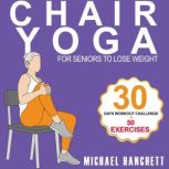 Chair Yoga Weight Loss for Seniors 15 Minutes Chair-Assisted Core Strengthening Workout Routine For Older Adults With Zero Equipment Beyond a Chair, Michael Hanchett