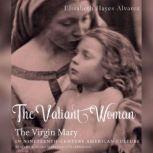 The Valiant Woman The Virgin Mary in Nineteenth-Century American Culture, Elizabeth Hayes Alvarez