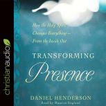 Transforming Presence How the Holy Spirit Changes Everything-From the Inside Out, Daniel Henderson