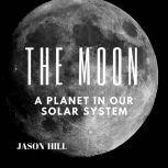 The Moon: A Planet in our Solar System, Jason Hill