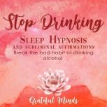 Stop Drinking Sleep Hypnosis and Subliminal Affirmations, Grateful Minds