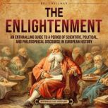 The Enlightenment: An Enthralling Guide to a Period of Scientific, Political, and Philosophical Discourse in European History