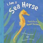 I Am a Sea Horse The Life of a Dwarf Sea Horse, Trisha Speed Shaskan