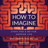How To Imagine: Steps For A Better, Happier Life, Kfir Luzzatto